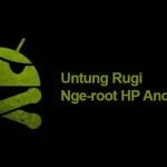 Keuntungan dan Kerugian HP Android yang Telah di Root
